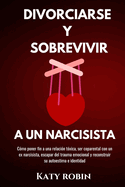 Divorciarse Y Sobrevivir a Un Narcisista: C?mo poner fin a una relaci?n t?xica, ser coparental con un ex narcisista, escapar del trauma emocional y reconstruir su autoestima e identidad