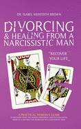 Divorcing & Healing from a Narcissistic Man: A Practical Woman's Guide to Recovery from the Hidden Emotional and Psychological Abuse of a Destructive Marriage to a Narcissistic Man.