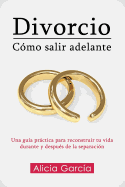 Divorcio: C?mo salir adelante: Una gu?a prctica para reconstruir tu vida durante y despu?s de la separaci?n