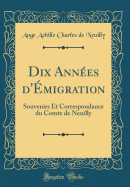 Dix Ann?es d'?migration: Souvenirs Et Correspondance Du Comte de Neuilly (Classic Reprint)