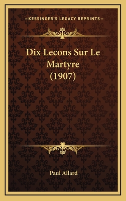 Dix Lecons Sur Le Martyre (1907) - Allard, Paul