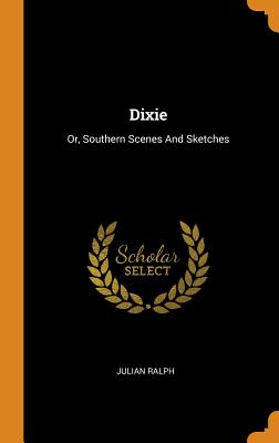 Dixie: Or, Southern Scenes and Sketches - Ralph, Julian