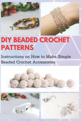 DIY Beaded Crochet Patterns: Instructions on How to Make Simple Beaded Crochet Accessories - Taylor, Jessie