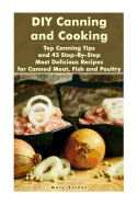 DIY Canning and Cooking: Top Canning Tips and 43 Step-By-Step Most Delicious Recipes for Canned Meat, Fish and Poultry: (Home Canning, Canned Food, Recipes for Canned Food)