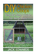 DIY Chicken Coops: Step-By-Step Guide for Beginners: (How to Build a Chicken COOP, DIY Chicken Coops)