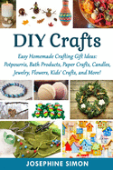 DIY Crafts: Easy Homemade Crafting Ideas: Potpourris, Bath Products, Holiday Crafts, Candles, Jewelry, Flowers, Kid's Crafts, and More!