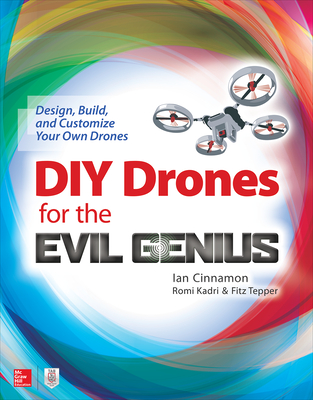 DIY Drones for the Evil Genius: Design, Build, and Customize Your Own Drones - Cinnamon, Ian, and Kadri, Romi, and Tepper, Fitz