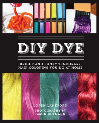 DIY Dye: Bright and Funky Temporary Hair Coloring You Do at Home - Lankford, Loren