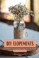 DIY Elopements: Crafting Your Perfect Day on a Budget