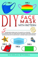 DIY Face Mask with Pattern: 5 Homemade Models Easy to Make by Illustrated and Verified Steps. No More Waste! Reusable, Washable, Fashion, Seamless and With Filter Pocket. Choose Yours! Also For Kids!