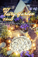 DIY Fairy Garden Ideas: Make Your Own Fairy Garden And Enjoy: Gift Ideas for Friends, Design Your Home