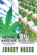 DIY Hydroponics and Growing Marijuana for Beginners Bible: 2-in-1: the best secrets that no one reveals to you about growing marijuana (indoor/outdoor) and hydroponics for a quick growth of your crop.