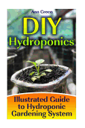 DIY Hydroponics: Illustrated Guide to Hydroponic Gardening System: (Gardening for Beginners, Vegetable Gardening)