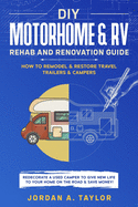 DIY Motorhome & RV Rehab and Renovation Guide: How to Remodel & Restore Travel Trailers & Campers - Redecorate a used Camper to Give New Life to Your Home on the Road and SAVE MONEY!