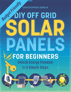 DIY Off Grid Solar Panel for Beginners: Unlock Energy Freedom in 4 Simple Steps Budget-Friendly Solar Power Installation Guide