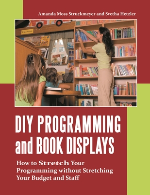 DIY Programming and Book Displays: How to Stretch Your Programming Without Stretching Your Budget and Staff - Struckmeyer, Amanda Catherine, and Hetzler, Svetha