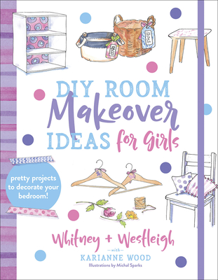 DIY Room Makeover Ideas for Girls: Pretty Projects to Decorate Your Bedroom - Wood, Karianne, and Sparks, Michal