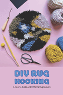 DIY Rug Hooking: A How To Guide And Patterns Rug Hookers: Best Books On Rug Hooking