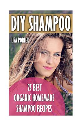 DIY Shampoo: 25 Best Organic Homemade Shampoo Recipes - Porter, Lisa