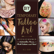 DIY Temporary Tattoo Art: Easy Step-By-Step Instructions for Watercolor, Henna, Flash Tattoos, and More!