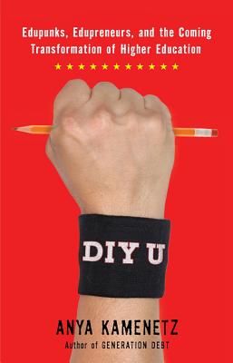 DIY U: Edupunks, Edupreneurs, and the Coming Transformation of Higher Education - Kamenetz, Anya