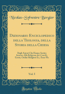 Dizionario Enciclopedico Della Teologia, Della Storia Della Chiesa, Vol. 5: Degli Autori Che Hanno Scritto Intorno Alla Religione Dei Concili, Eresie, Ordini Religiosi EC.; Ema-Fle (Classic Reprint)