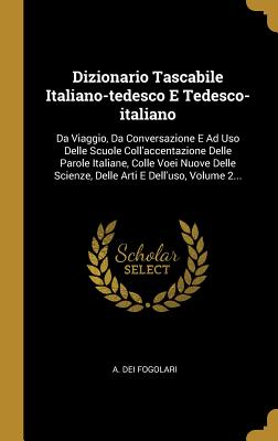 Dizionario Tascabile Italiano-tedesco E Tedesco-italiano: Da Viaggio, Da Conversazione E Ad Uso Delle Scuole Coll'accentazione Delle Parole Italiane, Colle Voei Nuove Delle Scienze, Delle Arti E Dell'uso, Volume 2... - Fogolari, A Dei