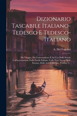 Dizionario Tascabile Italiano-Tedesco E Tedesco-Italiano: Da Viaggio, Da Conversazione E Ad USO Delle Scuole Coll'accentazione Delle Parole Italiane, Colle Voei Nuove Delle Scienze, Delle Arti E Dell'uso, Volume 2... - Fogolari, A Dei