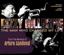 Dizzy Gillespie: The Man Who Changed My Life: From the Memoirs of Arturo Sandoval