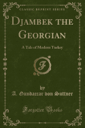 Djambek the Georgian: A Tale of Modern Turkey (Classic Reprint)
