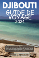 Djibouti Guide de Voyage: Guide de vacances de 15 jours pour dcouvrir la Corne de l'Afrique, exprimenter le mode de vie local et admirer des paysages  couper le souffle et des trsors cachs.