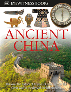 DK Eyewitness Books: Ancient China: Discover the History of Imperial China from the Great Wall to the Days of the La