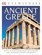 DK Eyewitness Books: Ancient Greece: Step Into the World of Ancient Greece? "From Greek Gods, Myths, and Festivals to T
