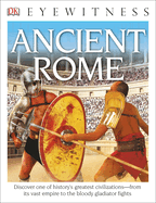 DK Eyewitness Books: Ancient Rome: Discover One of History's Greatest Civilizations from Its Vast Empire to the Blo to the Bloody Gladiator Fights