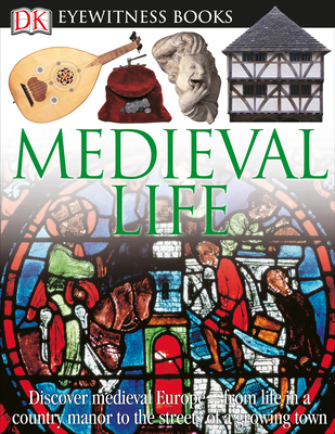 DK Eyewitness Books: Medieval Life: Discover Medieval Europe--From Life in a Country Manor to the Streets of a Growin - Langley, Andrew