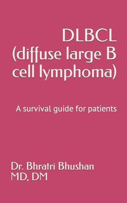 DLBCL (diffuse large B cell lymphoma): A survival guide for patients - Bhushan, Bhratri, Dr.