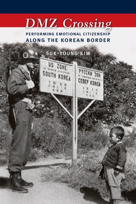 DMZ Crossing: Performing Emotional Citizenship Along the Korean Border - Kim, Suk-Young, Professor