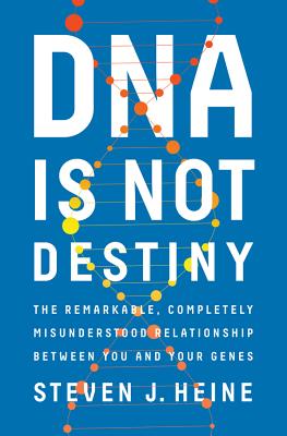 DNA Is Not Destiny: The Remarkable, Completely Misunderstood Relationship Between You and Your Genes - Heine, Steven J