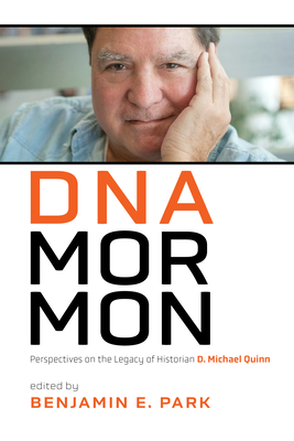 DNA Mormon: Perspectives on the Legacy of Historian D. Michael Quinn - Park, Benjamin E (Editor)