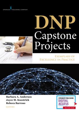 DNP Capstone Projects: Exemplars of Excellence in Practice - Anderson, Barbara A, Drph, Faan (Editor), and Knestrick, Joyce M, PhD, Crnp (Editor), and Barroso, Rebeca (Editor)