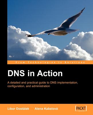 DNS in Action: A Detailed and Practical Guide to DNS Implementation, Configuration, and Administration - Dostalek, L, and Kabelova, A, and Dostlek, L