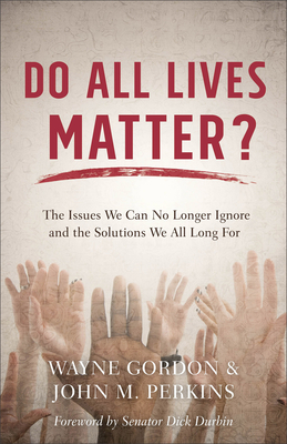Do All Lives Matter?: The Issues We Can No Longer Ignore and the Solutions We All Long for - Gordon, Wayne, and Perkins, John M, Dr., and Durbin, Senator Dick (Foreword by)