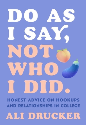 Do as I Say, Not Who I Did: Honest Advice on Hookups and Relationships in College - Drucker, Ali