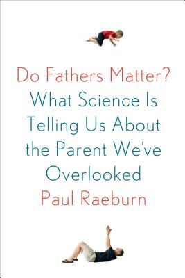 Do Fathers Matter?: What Science Is Telling Us about the Parent We've Overlooked - Raeburn, Paul