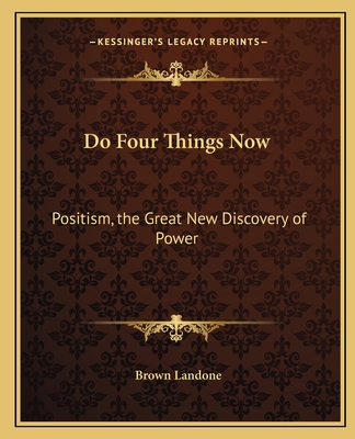 Do Four Things Now: Positism, the Great New Discovery of Power - Landone, Brown