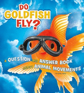 Do Goldfish Fly?: A Question and Answer Book about Animal Movements