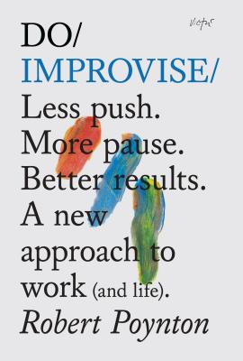 Do Improvise: Less Push. More Pause. Better Results - Poynton, Robert