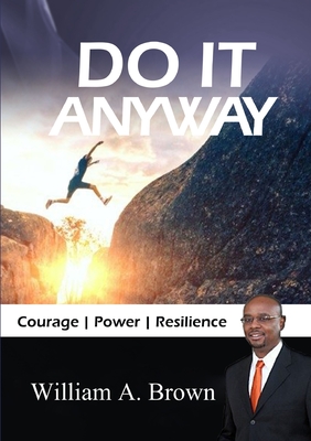 Do it Anyway: Courage, Power, & Resilience - Brown, William A.