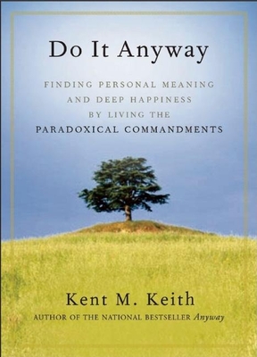 Do It Anyway: Finding Personal Meaning and Deep Happiness by Living the Paradoxical Commandments - Keith, Kent M