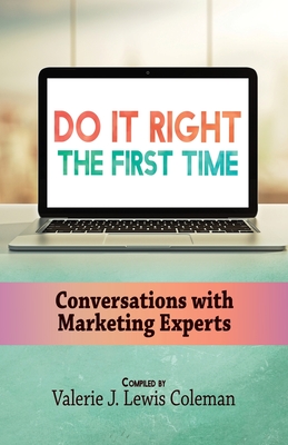 Do It Right the First Time: Conversations with Marketing Experts - Coleman, Valerie J Lewis (Compiled by), and Gibbons, Sharahnne (Editor), and Gray, Nakia